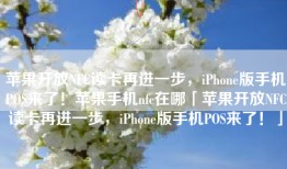 苹果开放NFC读卡再进一步，iPhone版手机POS来了！苹果手机nfc在哪「苹果开放NFC读卡再进一步，iPhone版手机POS来了！」