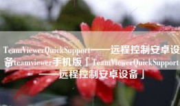 TeamViewerQuickSupport——远程控制安卓设备teamviewer手机版「TeamViewerQuickSupport——远程控制安卓设备」