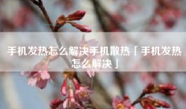 手机发热怎么解决手机散热「手机发热怎么解决」