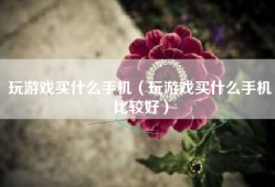 玩游戏买什么手机（玩游戏买什么手机比较好）