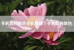 手机如何散热手机散热「手机如何散热」