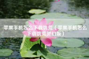 苹果手机怎么下载饥荒（苹果手机怎么下载饥荒灵幻版）